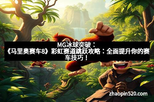 MG冰球突破：《马里奥赛车8》彩虹赛道跳跃攻略：全面提升你的赛车技巧！