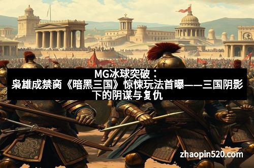 MG冰球突破：枭雄成禁脔《暗黑三国》惊悚玩法首曝——三国阴影下的阴谋与复仇